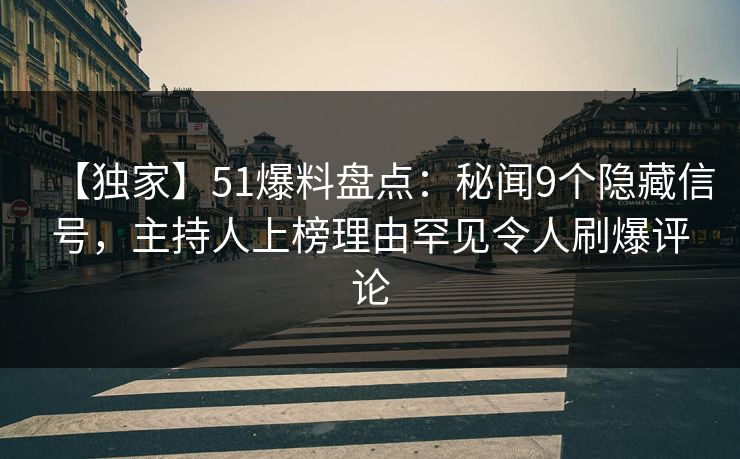 【独家】51爆料盘点:秘闻9个隐藏信号,主持人上榜理由罕见令人刷爆评论 【独家】51爆料盘点:秘闻9个隐藏信号,主持人上榜理由罕见令人刷爆评论
