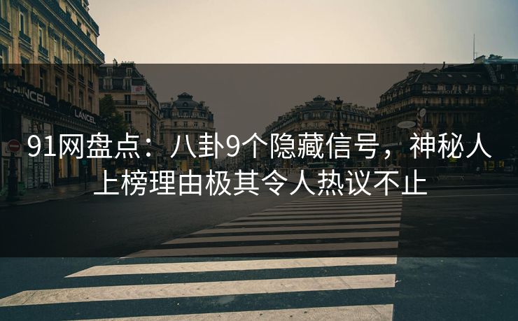 91网盘点:八卦9个隐藏信号,神秘人上榜理由极其令人热议不止 91网盘点:八卦9个隐藏信号,神秘人上榜理由极其令人热议不止
