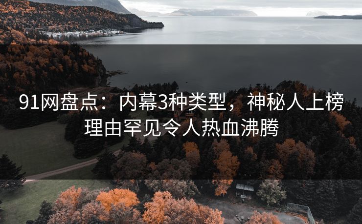 91网盘点：内幕3种类型，神秘人上榜理由罕见令人热血沸腾