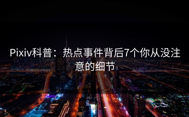 Pixiv科普：热点事件背后7个你从没注意的细节