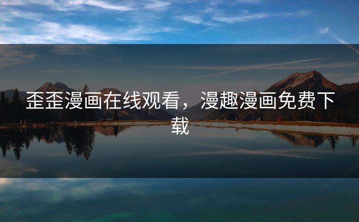 歪歪漫画在线观看，漫趣漫画免费下载