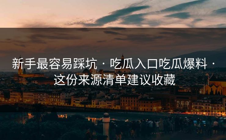 新手最容易踩坑 · 吃瓜入口吃瓜爆料 · 这份来源清单建议收藏 新手最容易踩坑 · 吃瓜入口吃瓜爆料 · 这份来源清单建议收藏